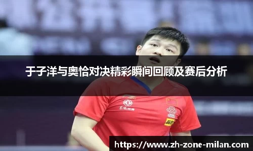 于子洋与奥恰对决精彩瞬间回顾及赛后分析