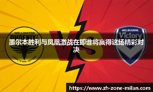 墨尔本胜利与凤凰激战在即谁将赢得这场精彩对决