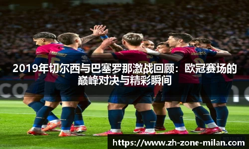 2019年切尔西与巴塞罗那激战回顾：欧冠赛场的巅峰对决与精彩瞬间